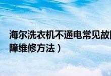 海爾洗衣機不通電常見故障維修（海爾洗衣機不通電常見故障維修方法）