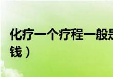 化療一個(gè)療程一般是幾次（化療一個(gè)療程多少錢(qián)）