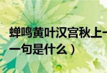 蟬鳴黃葉漢宮秋上一句是（蟬鳴黃葉漢宮秋前一句是什么）