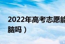 2022年高考志愿能用手機(jī)填報(bào)嗎（必須用電腦嗎）