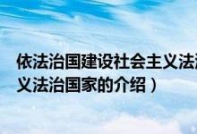 依法治國建設(shè)社會(huì)主義法治國家（關(guān)于依法治國建設(shè)社會(huì)主義法治國家的介紹）
