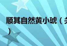 順其自然黃小琥（關(guān)于順其自然黃小琥的介紹）