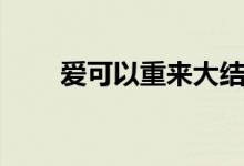 愛可以重來大結(jié)局（大結(jié)局是什么）