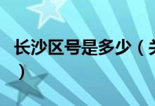 長沙區(qū)號是多少（關(guān)于長沙區(qū)號是多少的介紹）