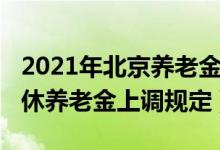 2021年北京養(yǎng)老金怎么上調(diào)（2021北京市退休養(yǎng)老金上調(diào)規(guī)定）
