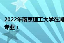 2022年南京理工大學在湖北招生計劃及招生人數(shù)（都招什么專業(yè)）