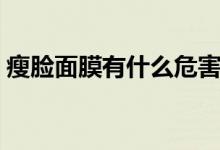 瘦臉面膜有什么危害嗎（瘦臉面膜有作用嗎）