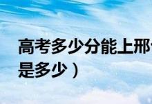 高考多少分能上邢臺(tái)學(xué)院（2021錄取分?jǐn)?shù)線是多少）