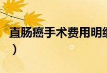 直腸癌手術(shù)費(fèi)用明細(xì)（直腸癌手術(shù)費(fèi)用多少錢）