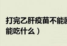 打完乙肝疫苗不能劇烈運動（打完乙肝疫苗不能吃什么）