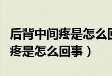 后背中間疼是怎么回事一呼吸就疼（后背中間疼是怎么回事）