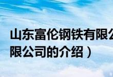 山東富倫鋼鐵有限公司（關(guān)于山東富倫鋼鐵有限公司的介紹）