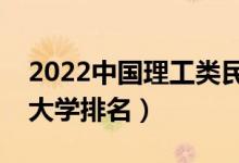 2022中國理工類民辦大學排行榜（最新民辦大學排名）