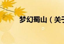 夢(mèng)幻蜀山（關(guān)于夢(mèng)幻蜀山的介紹）