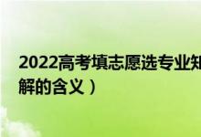 2022高考填志愿選專(zhuān)業(yè)知識(shí)（2022高考填報(bào)志愿前必須了解的含義）