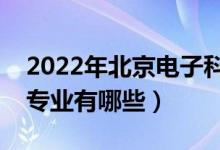 2022年北京電子科技學(xué)院評(píng)價(jià)怎么樣(王牌專(zhuān)業(yè)有哪些)