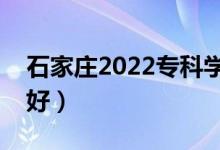 石家莊2022專(zhuān)科學(xué)校名單（哪些高職院校最好）