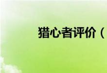 獵心者評(píng)價(jià)（怎么評(píng)價(jià)獵心者）