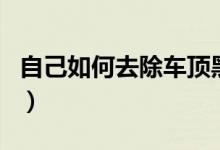 自己如何去除車頂黑膜（自己如何去除牙結(jié)石）