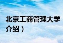 北京工商管理大學（關(guān)于北京工商管理大學的介紹）