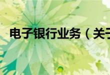 電子銀行業(yè)務(wù)（關(guān)于電子銀行業(yè)務(wù)的介紹）