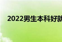 2022男生本科好就業(yè)專業(yè)（有哪些專業(yè)）