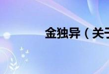 金獨(dú)異（關(guān)于金獨(dú)異的介紹）