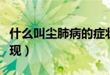 什么叫塵肺病的癥狀（塵肺病會有哪些癥狀表現(xiàn)）