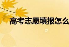 高考志愿填報(bào)怎么選學(xué)校（怎么選專業(yè)）