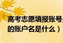 高考志愿填報賬號是什么（2022高考填志愿的賬戶名是什么）