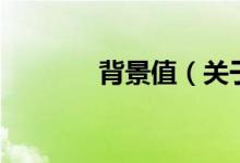 背景值（關(guān)于背景值的介紹）