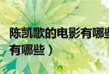陳凱歌的電影有哪些（陳凱歌導(dǎo)演的經(jīng)典電影有哪些）