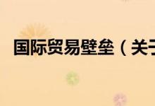 國際貿(mào)易壁壘（關(guān)于國際貿(mào)易壁壘的介紹）