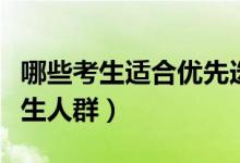 哪些考生適合優(yōu)先選專(zhuān)業(yè)（適合優(yōu)先專(zhuān)業(yè)的考生人群）