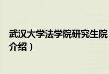 武漢大學(xué)法學(xué)院研究生院（關(guān)于武漢大學(xué)法學(xué)院研究生院的介紹）