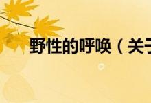 野性的呼喚（關(guān)于野性的呼喚的介紹）