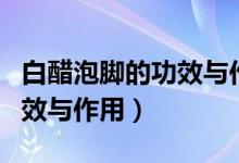 白醋泡腳的功效與作用及禁忌（白醋泡腳的功效與作用）