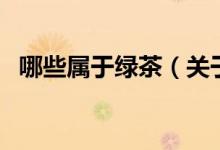 哪些屬于綠茶（關(guān)于哪些屬于綠茶的介紹）