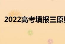 2022高考填報(bào)三原則是什么（有什么意義）