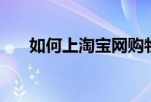 如何上淘寶網(wǎng)購(gòu)物（怎么在淘寶網(wǎng)購(gòu)）