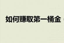 如何賺取第一桶金（賺取第一桶金的方法）