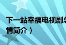 下一站幸福電視劇總共多少集（下一站幸福劇情簡(jiǎn)介）