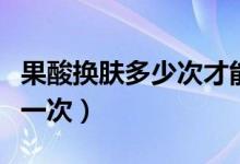 果酸換膚多少次才能去痘?。ü釗Q膚多少錢一次）
