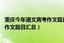 重慶今年語(yǔ)文高考作文題目（2015-2020重慶歷年高考語(yǔ)文作文題目匯總）