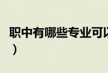 職中有哪些專(zhuān)業(yè)可以考大學(xué)(職中有哪些專(zhuān)業(yè))