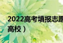 2022高考填報(bào)志愿如何挑選學(xué)校（怎么選擇高校）