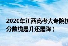 2020年江西高考大專院校分?jǐn)?shù)線（2022江西高考?？其浫》?jǐn)?shù)線是升還是降）