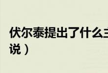 伏爾泰提出了什么主張（伏爾泰提出了什么學(xué)說(shuō)）