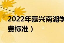 2022年嘉興南湖學(xué)院學(xué)費(fèi)是多少（各專(zhuān)業(yè)收費(fèi)標(biāo)準(zhǔn)）