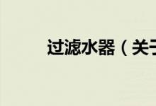 過(guò)濾水器（關(guān)于過(guò)濾水器的介紹）